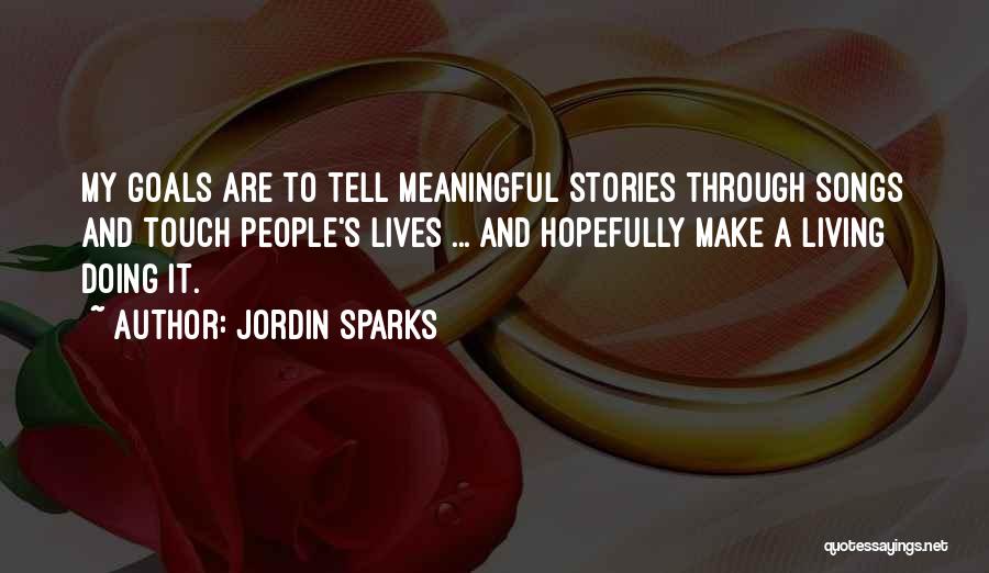 Jordin Sparks Quotes: My Goals Are To Tell Meaningful Stories Through Songs And Touch People's Lives ... And Hopefully Make A Living Doing