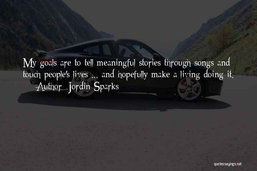 Jordin Sparks Quotes: My Goals Are To Tell Meaningful Stories Through Songs And Touch People's Lives ... And Hopefully Make A Living Doing