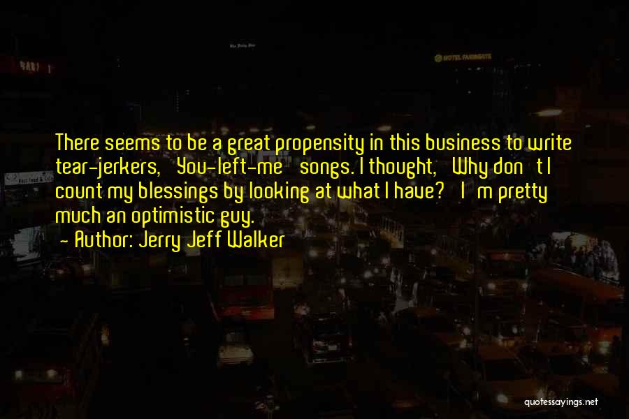 Jerry Jeff Walker Quotes: There Seems To Be A Great Propensity In This Business To Write Tear-jerkers, 'you-left-me' Songs. I Thought, 'why Don't I