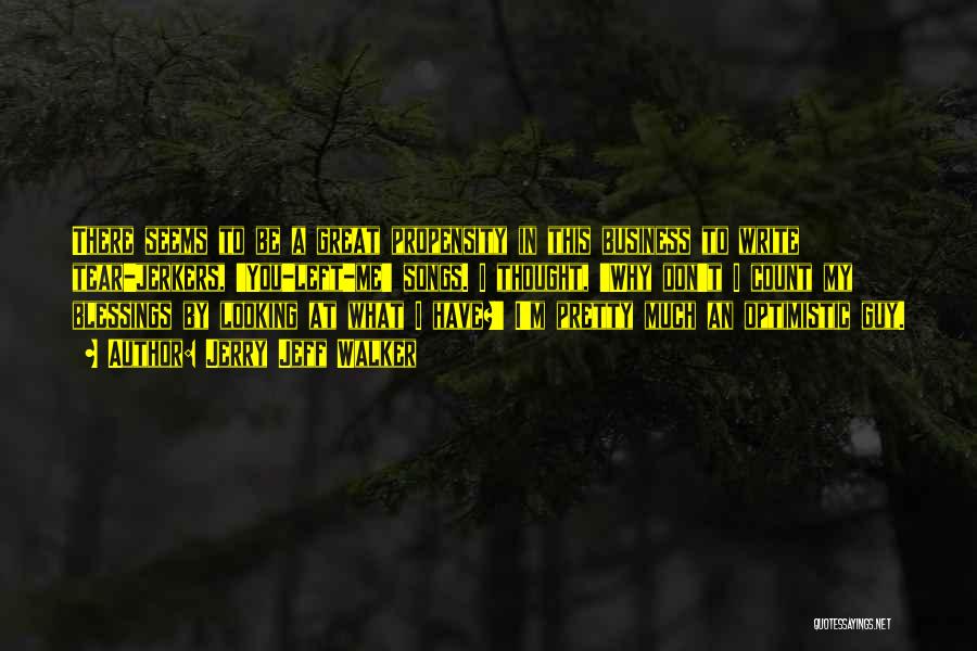 Jerry Jeff Walker Quotes: There Seems To Be A Great Propensity In This Business To Write Tear-jerkers, 'you-left-me' Songs. I Thought, 'why Don't I