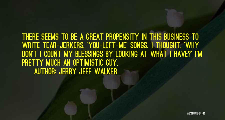 Jerry Jeff Walker Quotes: There Seems To Be A Great Propensity In This Business To Write Tear-jerkers, 'you-left-me' Songs. I Thought, 'why Don't I