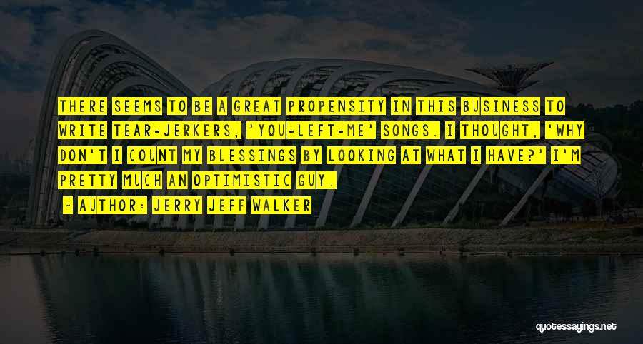 Jerry Jeff Walker Quotes: There Seems To Be A Great Propensity In This Business To Write Tear-jerkers, 'you-left-me' Songs. I Thought, 'why Don't I