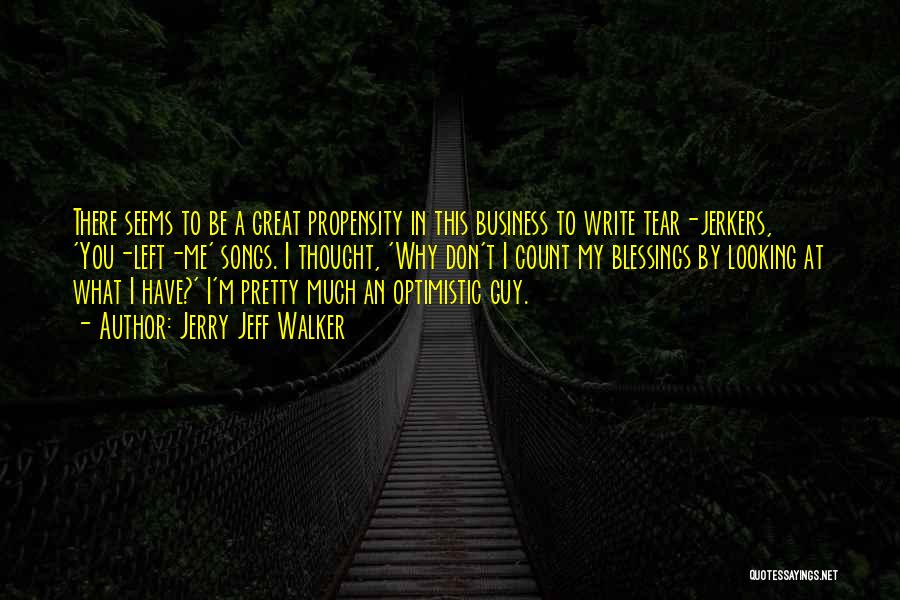 Jerry Jeff Walker Quotes: There Seems To Be A Great Propensity In This Business To Write Tear-jerkers, 'you-left-me' Songs. I Thought, 'why Don't I