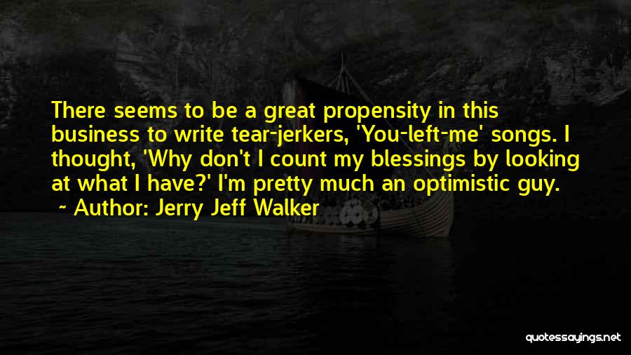 Jerry Jeff Walker Quotes: There Seems To Be A Great Propensity In This Business To Write Tear-jerkers, 'you-left-me' Songs. I Thought, 'why Don't I
