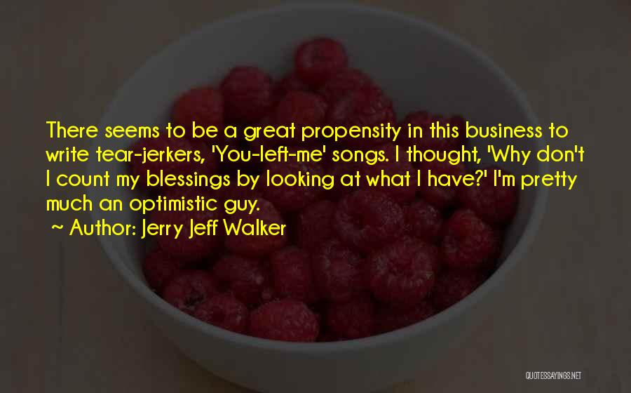 Jerry Jeff Walker Quotes: There Seems To Be A Great Propensity In This Business To Write Tear-jerkers, 'you-left-me' Songs. I Thought, 'why Don't I