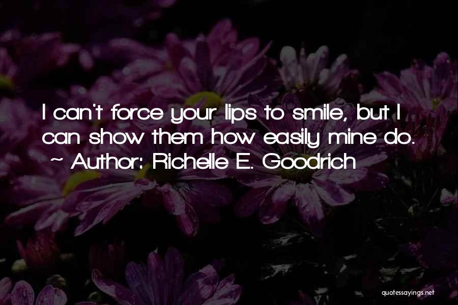 Richelle E. Goodrich Quotes: I Can't Force Your Lips To Smile, But I Can Show Them How Easily Mine Do.