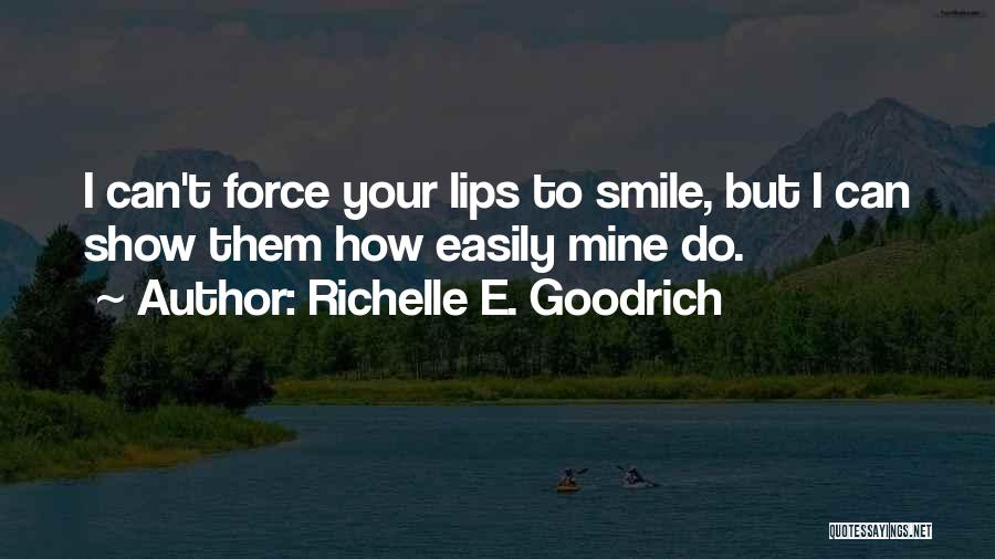 Richelle E. Goodrich Quotes: I Can't Force Your Lips To Smile, But I Can Show Them How Easily Mine Do.