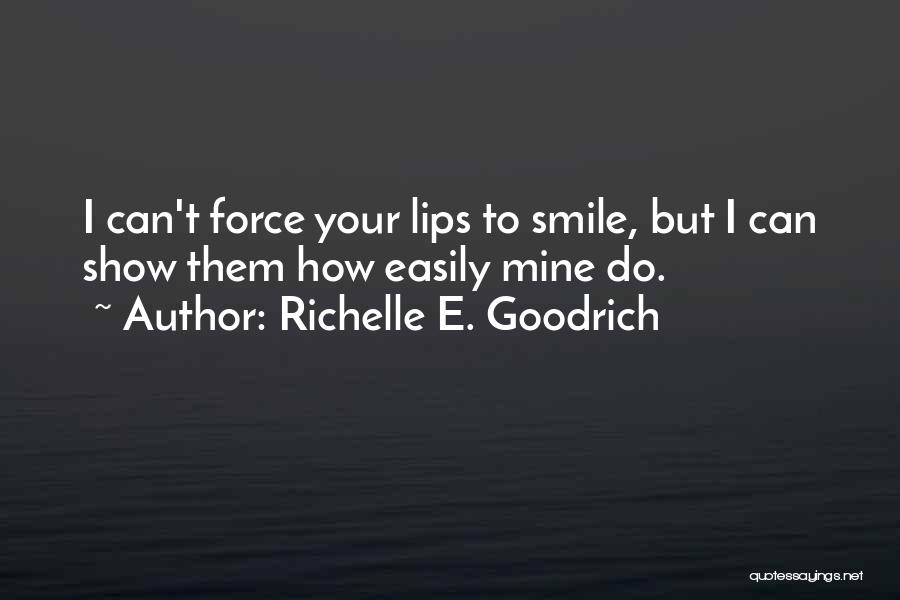 Richelle E. Goodrich Quotes: I Can't Force Your Lips To Smile, But I Can Show Them How Easily Mine Do.