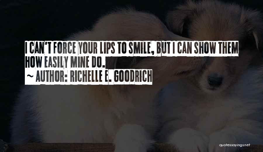 Richelle E. Goodrich Quotes: I Can't Force Your Lips To Smile, But I Can Show Them How Easily Mine Do.