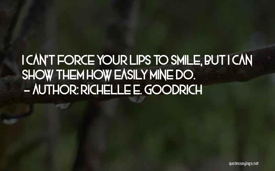 Richelle E. Goodrich Quotes: I Can't Force Your Lips To Smile, But I Can Show Them How Easily Mine Do.