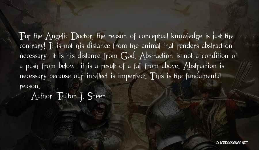 Fulton J. Sheen Quotes: For The Angelic Doctor, The Reason Of Conceptual Knowledge Is Just The Contrary! It Is Not His Distance From The