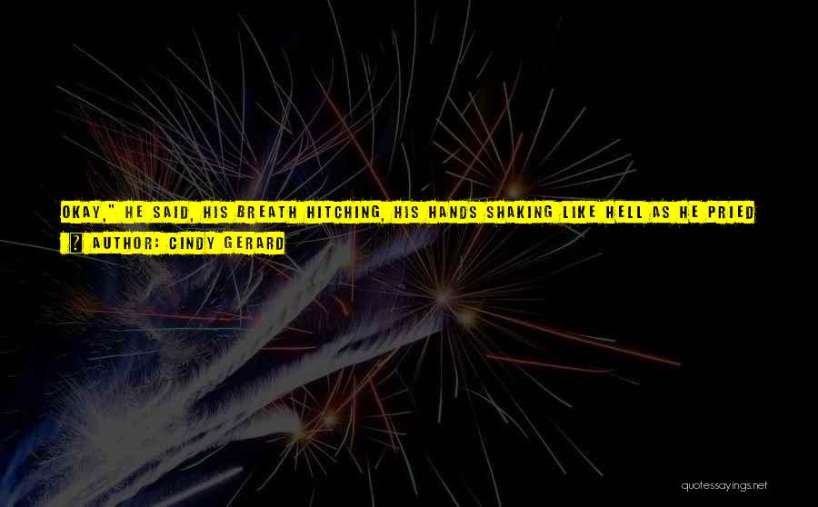 Cindy Gerard Quotes: Okay, He Said, His Breath Hitching, His Hands Shaking Like Hell As He Pried Her Arms From Around His Neck