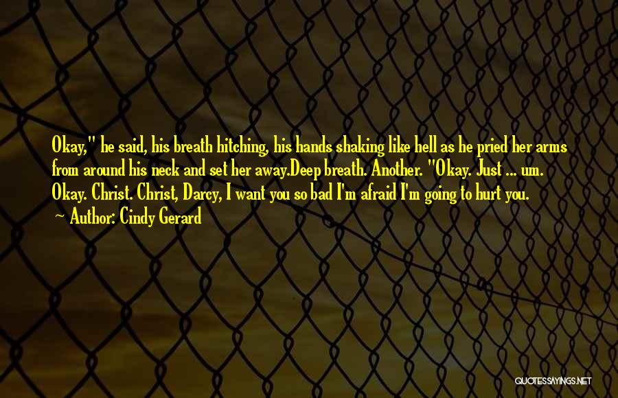 Cindy Gerard Quotes: Okay, He Said, His Breath Hitching, His Hands Shaking Like Hell As He Pried Her Arms From Around His Neck