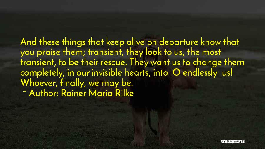 Rainer Maria Rilke Quotes: And These Things That Keep Alive On Departure Know That You Praise Them; Transient, They Look To Us, The Most