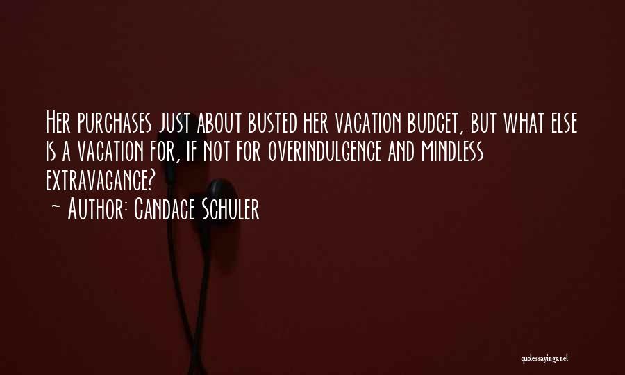 Candace Schuler Quotes: Her Purchases Just About Busted Her Vacation Budget, But What Else Is A Vacation For, If Not For Overindulgence And