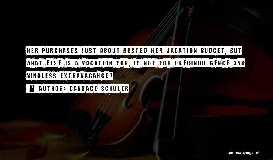 Candace Schuler Quotes: Her Purchases Just About Busted Her Vacation Budget, But What Else Is A Vacation For, If Not For Overindulgence And
