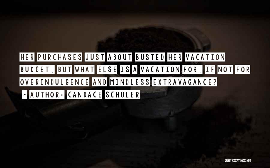 Candace Schuler Quotes: Her Purchases Just About Busted Her Vacation Budget, But What Else Is A Vacation For, If Not For Overindulgence And
