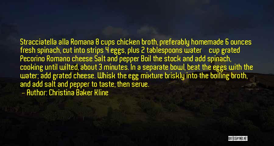 Christina Baker Kline Quotes: Stracciatella Alla Romana 8 Cups Chicken Broth, Preferably Homemade 6 Ounces Fresh Spinach, Cut Into Strips 4 Eggs, Plus 2
