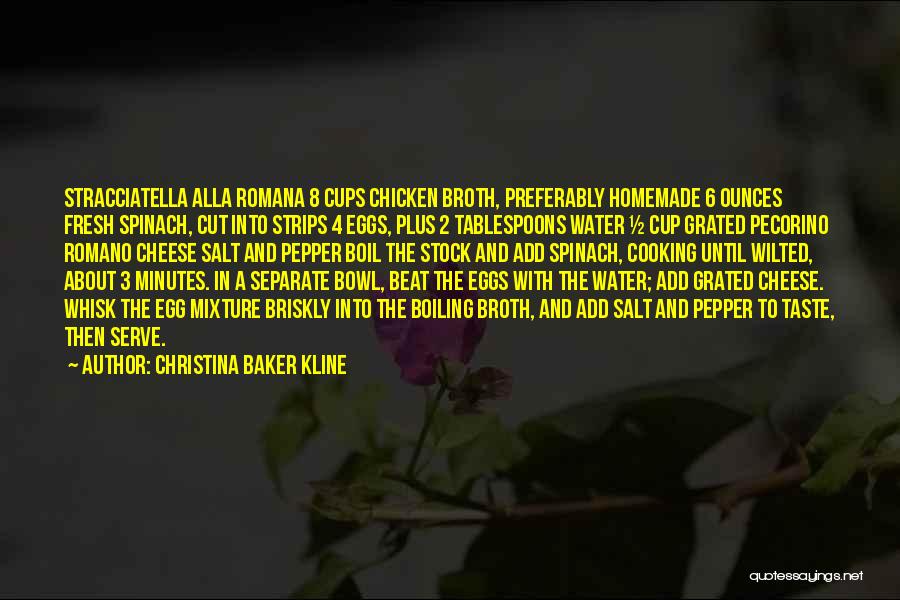 Christina Baker Kline Quotes: Stracciatella Alla Romana 8 Cups Chicken Broth, Preferably Homemade 6 Ounces Fresh Spinach, Cut Into Strips 4 Eggs, Plus 2