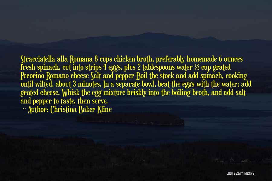 Christina Baker Kline Quotes: Stracciatella Alla Romana 8 Cups Chicken Broth, Preferably Homemade 6 Ounces Fresh Spinach, Cut Into Strips 4 Eggs, Plus 2
