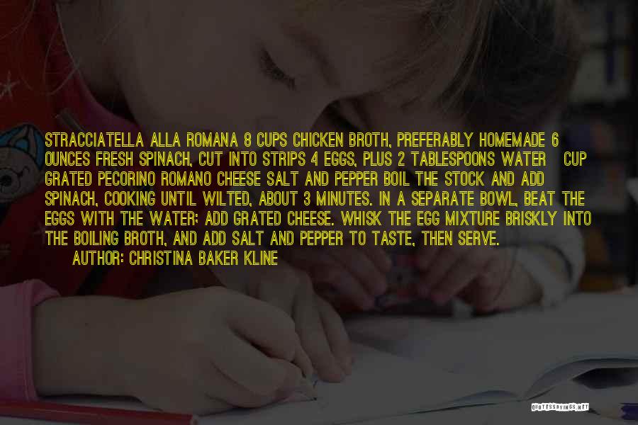 Christina Baker Kline Quotes: Stracciatella Alla Romana 8 Cups Chicken Broth, Preferably Homemade 6 Ounces Fresh Spinach, Cut Into Strips 4 Eggs, Plus 2