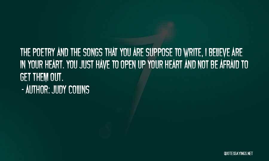 Judy Collins Quotes: The Poetry And The Songs That You Are Suppose To Write, I Believe Are In Your Heart. You Just Have