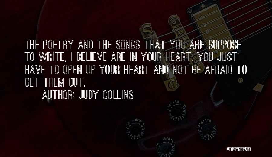 Judy Collins Quotes: The Poetry And The Songs That You Are Suppose To Write, I Believe Are In Your Heart. You Just Have