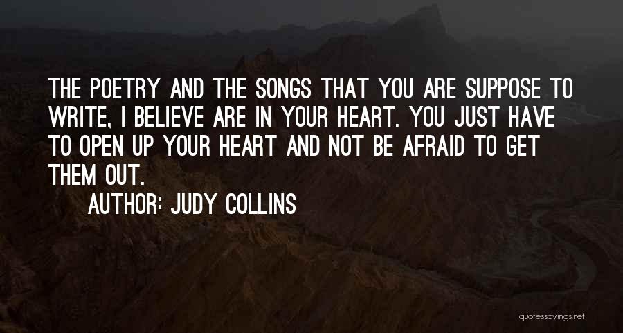 Judy Collins Quotes: The Poetry And The Songs That You Are Suppose To Write, I Believe Are In Your Heart. You Just Have