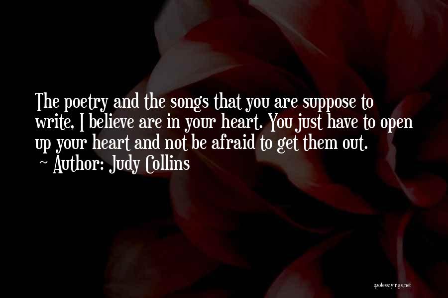 Judy Collins Quotes: The Poetry And The Songs That You Are Suppose To Write, I Believe Are In Your Heart. You Just Have