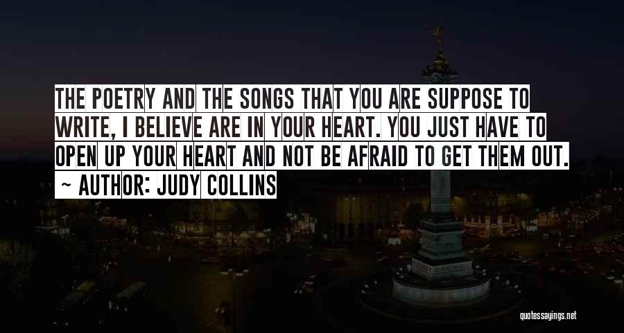 Judy Collins Quotes: The Poetry And The Songs That You Are Suppose To Write, I Believe Are In Your Heart. You Just Have