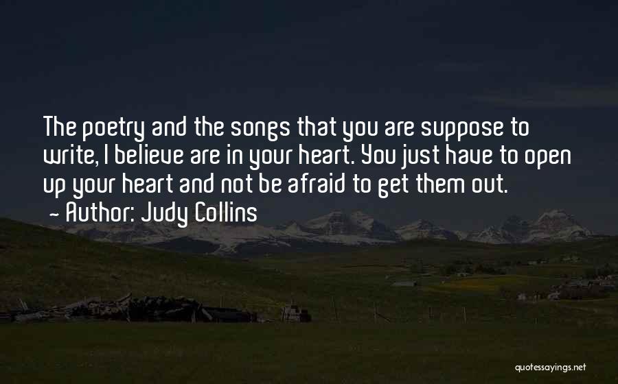 Judy Collins Quotes: The Poetry And The Songs That You Are Suppose To Write, I Believe Are In Your Heart. You Just Have