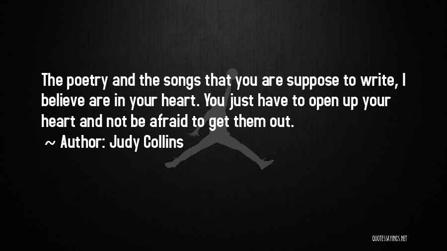 Judy Collins Quotes: The Poetry And The Songs That You Are Suppose To Write, I Believe Are In Your Heart. You Just Have