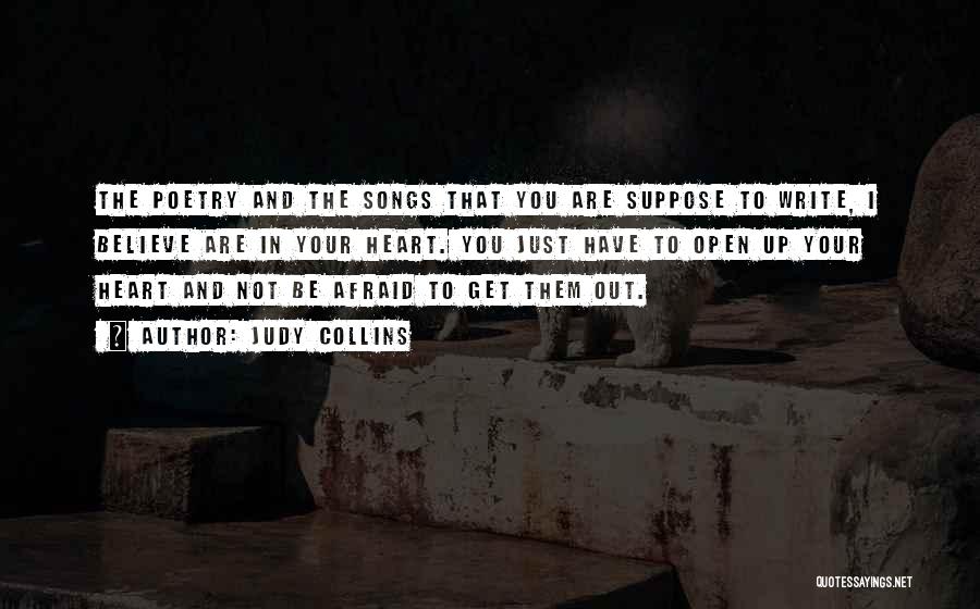 Judy Collins Quotes: The Poetry And The Songs That You Are Suppose To Write, I Believe Are In Your Heart. You Just Have