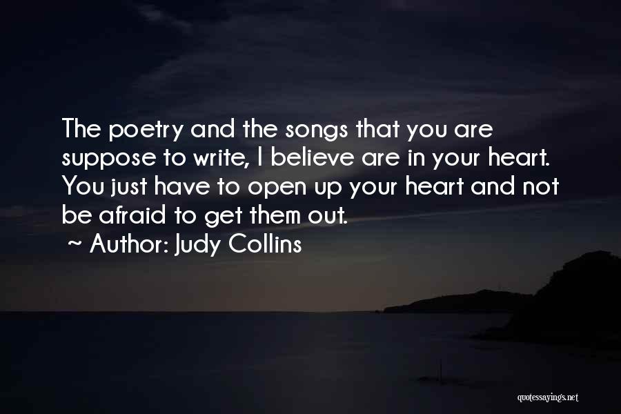 Judy Collins Quotes: The Poetry And The Songs That You Are Suppose To Write, I Believe Are In Your Heart. You Just Have