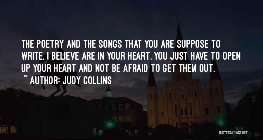 Judy Collins Quotes: The Poetry And The Songs That You Are Suppose To Write, I Believe Are In Your Heart. You Just Have