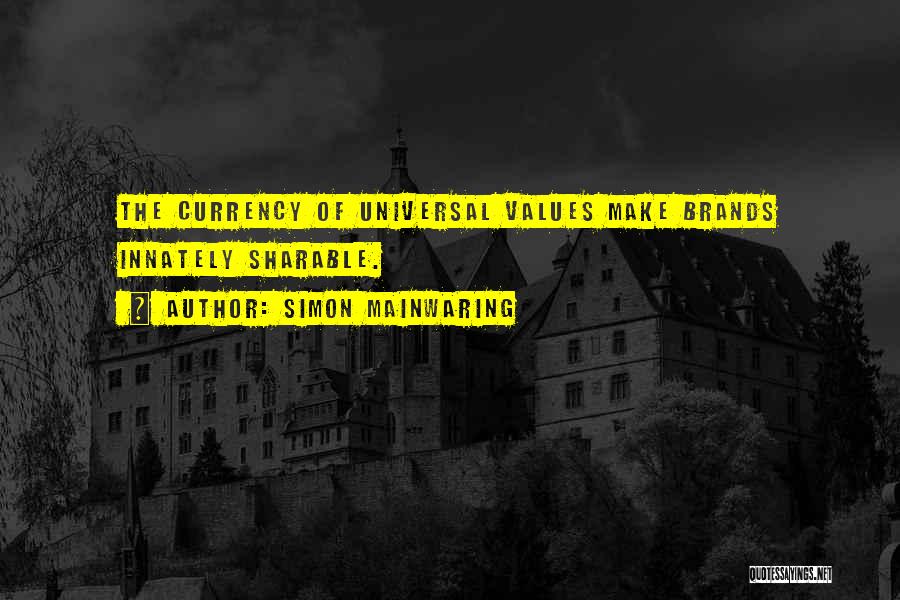 Simon Mainwaring Quotes: The Currency Of Universal Values Make Brands Innately Sharable.