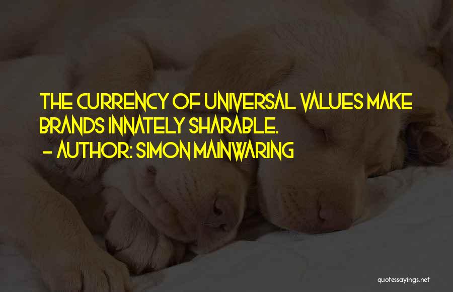 Simon Mainwaring Quotes: The Currency Of Universal Values Make Brands Innately Sharable.