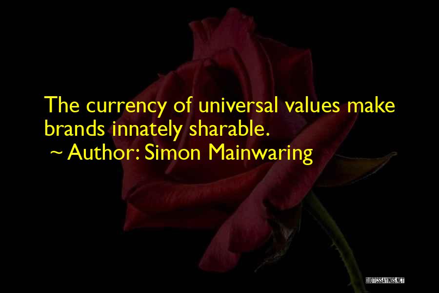 Simon Mainwaring Quotes: The Currency Of Universal Values Make Brands Innately Sharable.