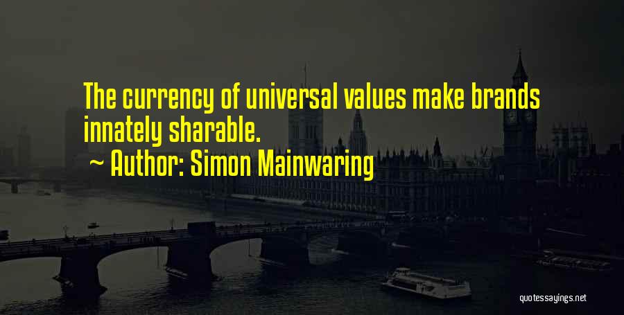 Simon Mainwaring Quotes: The Currency Of Universal Values Make Brands Innately Sharable.