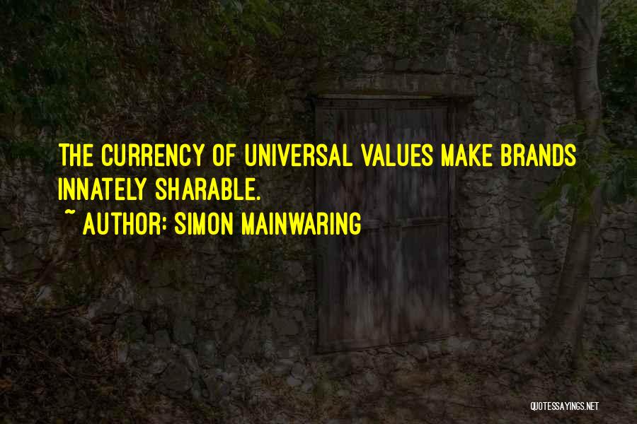 Simon Mainwaring Quotes: The Currency Of Universal Values Make Brands Innately Sharable.