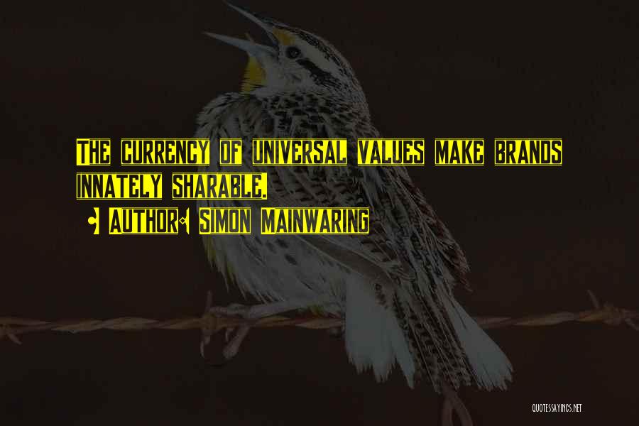 Simon Mainwaring Quotes: The Currency Of Universal Values Make Brands Innately Sharable.