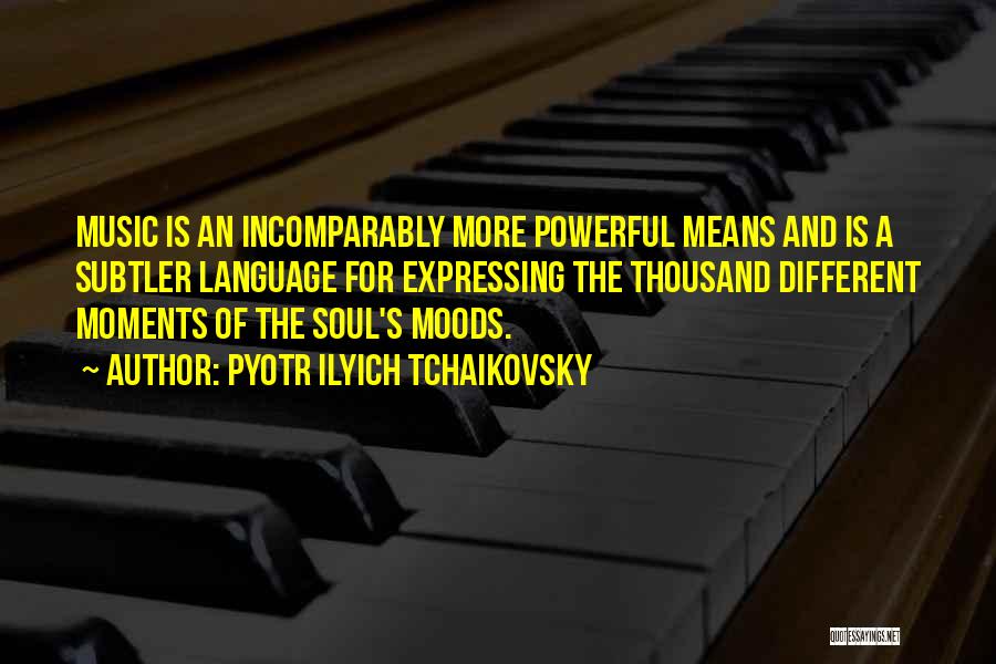 Pyotr Ilyich Tchaikovsky Quotes: Music Is An Incomparably More Powerful Means And Is A Subtler Language For Expressing The Thousand Different Moments Of The
