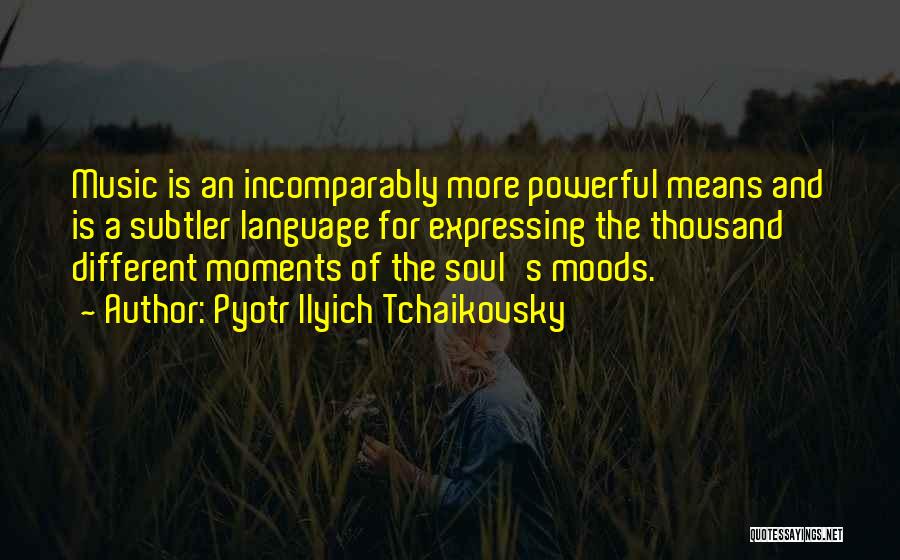 Pyotr Ilyich Tchaikovsky Quotes: Music Is An Incomparably More Powerful Means And Is A Subtler Language For Expressing The Thousand Different Moments Of The