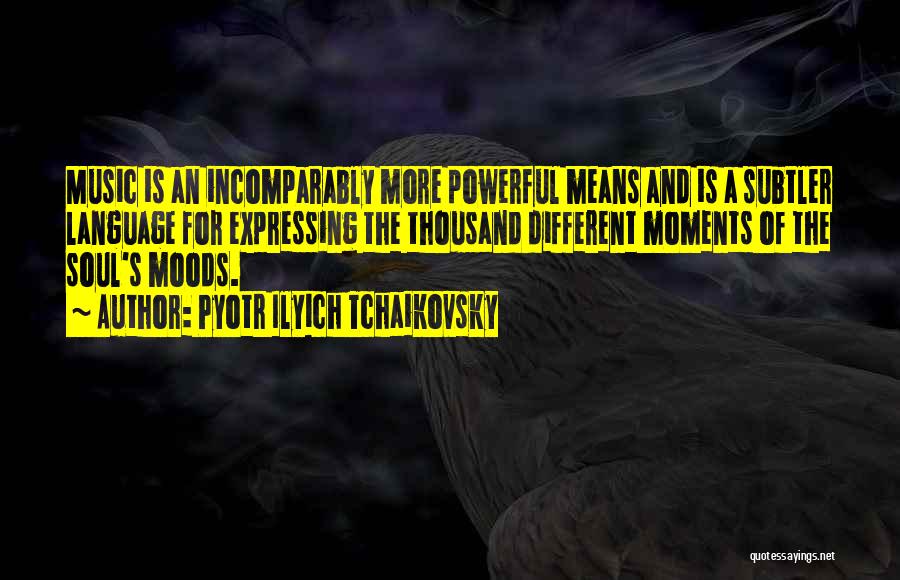 Pyotr Ilyich Tchaikovsky Quotes: Music Is An Incomparably More Powerful Means And Is A Subtler Language For Expressing The Thousand Different Moments Of The