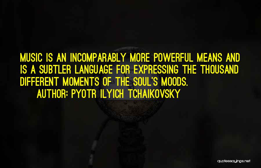 Pyotr Ilyich Tchaikovsky Quotes: Music Is An Incomparably More Powerful Means And Is A Subtler Language For Expressing The Thousand Different Moments Of The