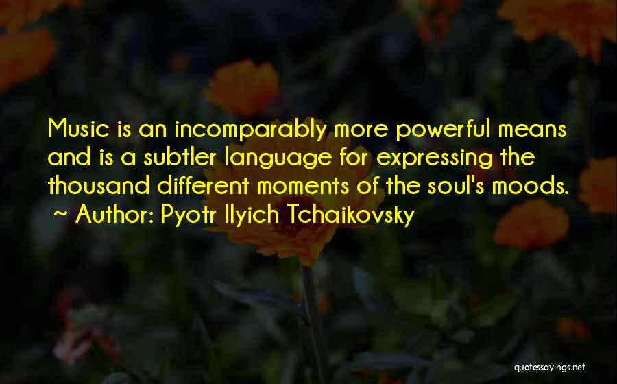 Pyotr Ilyich Tchaikovsky Quotes: Music Is An Incomparably More Powerful Means And Is A Subtler Language For Expressing The Thousand Different Moments Of The