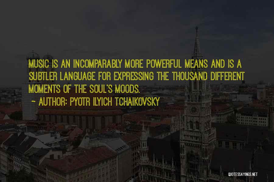 Pyotr Ilyich Tchaikovsky Quotes: Music Is An Incomparably More Powerful Means And Is A Subtler Language For Expressing The Thousand Different Moments Of The