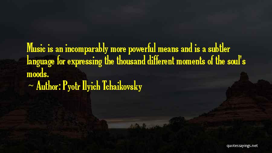 Pyotr Ilyich Tchaikovsky Quotes: Music Is An Incomparably More Powerful Means And Is A Subtler Language For Expressing The Thousand Different Moments Of The