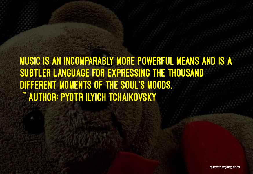 Pyotr Ilyich Tchaikovsky Quotes: Music Is An Incomparably More Powerful Means And Is A Subtler Language For Expressing The Thousand Different Moments Of The