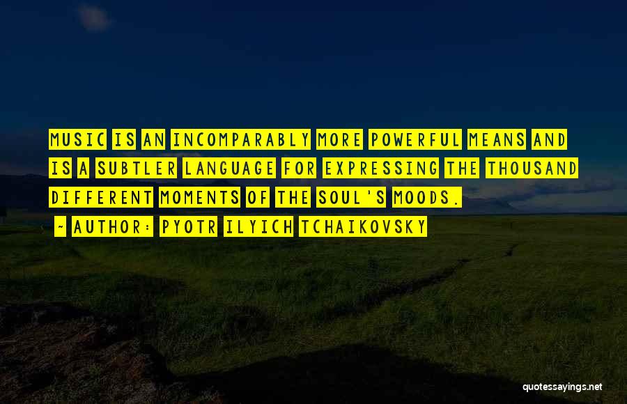 Pyotr Ilyich Tchaikovsky Quotes: Music Is An Incomparably More Powerful Means And Is A Subtler Language For Expressing The Thousand Different Moments Of The
